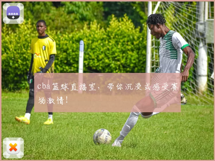 cba篮球直播室，带你沉浸式感受赛场激情！