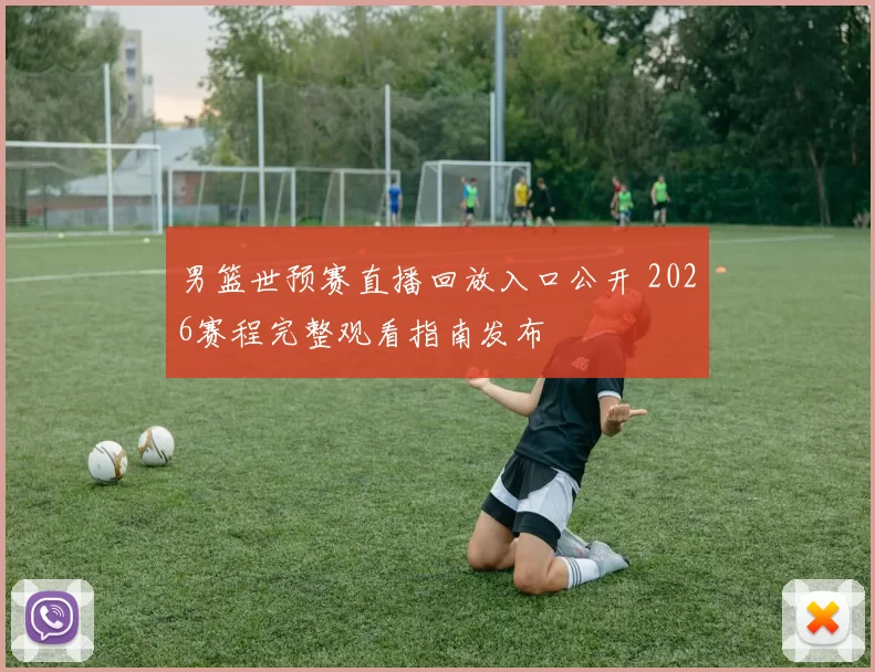 男篮世预赛直播回放入口公开 2026赛程完整观看指南发布