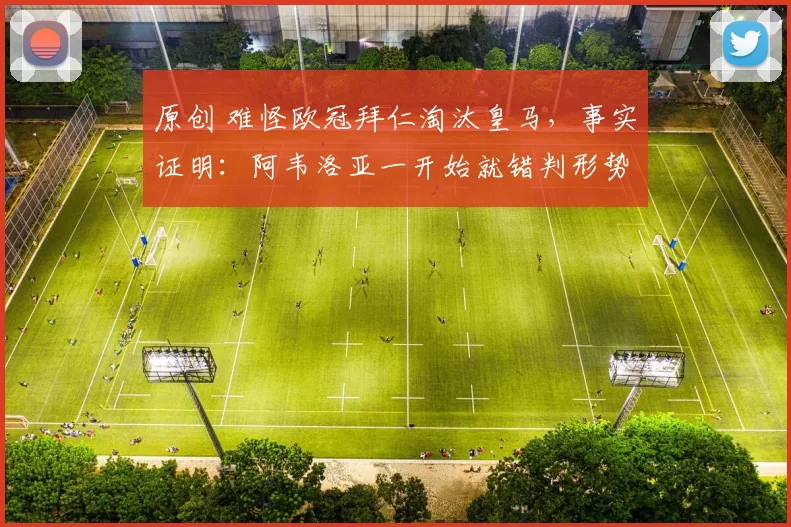 原创 难怪欧冠拜仁淘汰皇马，事实证明：阿韦洛亚一开始就错判形势了