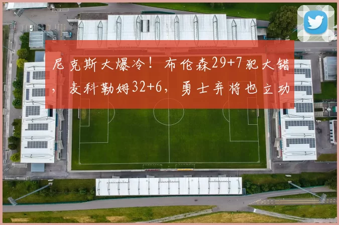 尼克斯大爆冷！布伦森29+7犯大错，麦科勒姆32+6，勇士弃将也立功