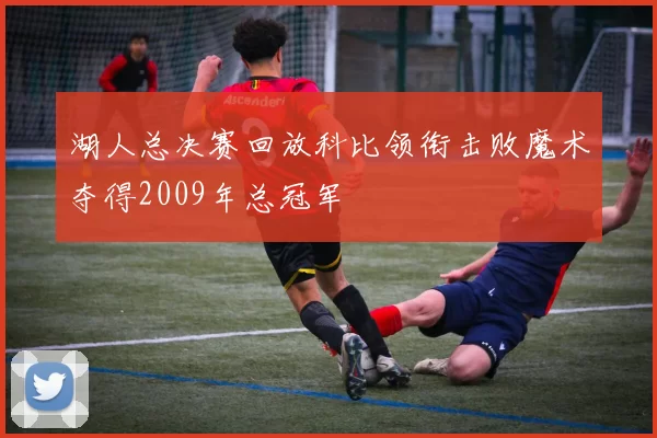 湖人总决赛回放科比领衔击败魔术夺得2009年总冠军