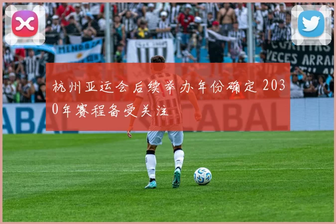 杭州亚运会后续举办年份确定 2030年赛程备受关注