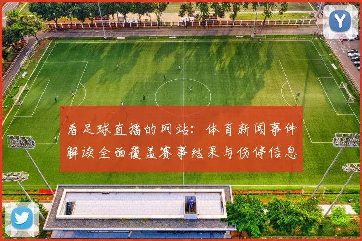 看足球直播的网站:体育新闻事件解读全面覆盖赛事结果与伤停信息