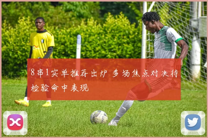8串1实单推荐出炉 多场焦点对决待检验命中表现