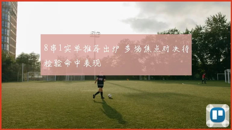 8串1实单推荐出炉 多场焦点对决待检验命中表现